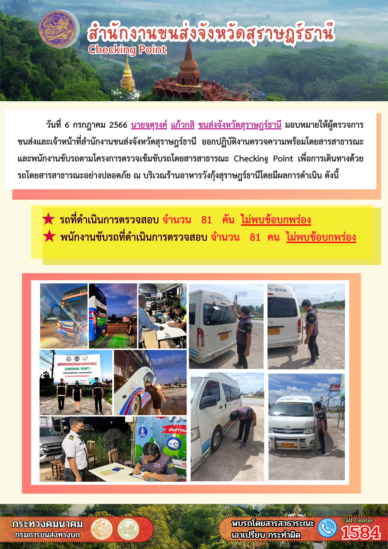 วันที่ 6 กรกฏาคม 2566 นายจตุรงค์ แก้วกสิ ขนส่งจังหวัดสุราษฎร์ธานี มอบหมายให้ผู้ตรวจการขนส่งและเจ้าหน้าที่สำนักงานขนส่งจังหวัดสุราษฎร์ธานี ออกปฏิบัติงานตรวจความพร้อมรถโดยสารสาธารณะ และพนักงานขับรถตามโครงการตรวจเข้มข้นรถโดยสารสาธารณะ Checking Point